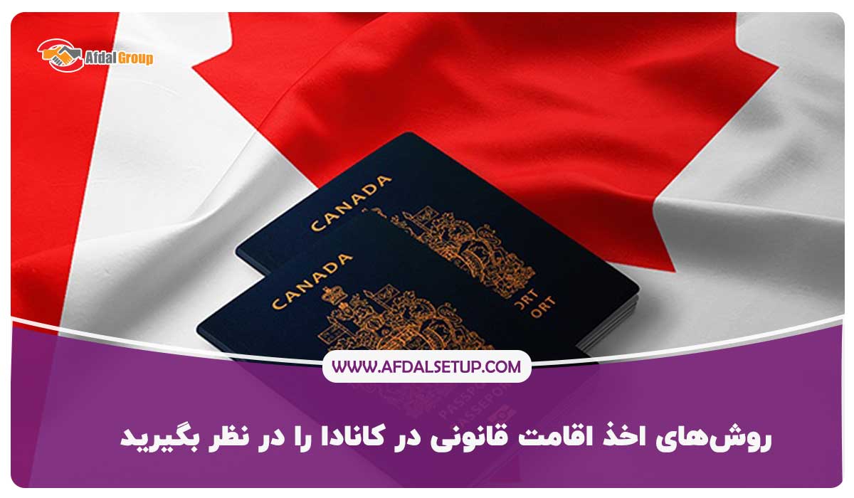 روش‌های اخذ اقامت قانونی در کانادا را در نظر بگیرید
