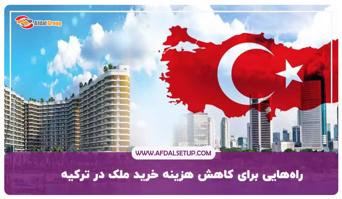 راه‌هایی برای کاهش هزینه خرید آپارتمان در ترکیه