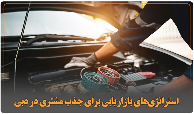 راه اندازی تعمیرگاه ماشین در دبی: شرایط و قوانین جدید 2025 4 استراتژیهای بازاریابی برای جذب مشتری در دبی