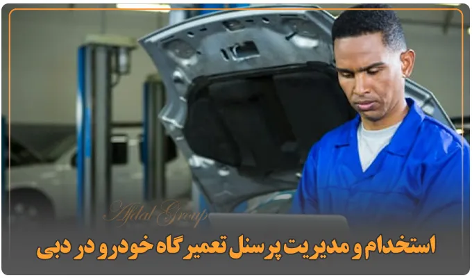 راه اندازی تعمیرگاه ماشین در دبی: شرایط و قوانین جدید 2025 5 استخدام و مدیریت پرسنل تعمیرگاه خودرو در دبی